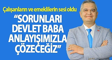 ZORLU” ÇALIŞANLARIN VE EMEKLİLERİN SORUNLARINI DEVLET BABA ANLAYIŞIMIZLA ÇÖZECEĞİZ”