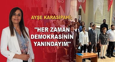 AYŞE KARASİPAHİ; ''HER ZAMAN DEMOKRASİNİN YANINDAYIM''