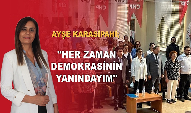 AYŞE KARASİPAHİ; ''HER ZAMAN DEMOKRASİNİN YANINDAYIM''