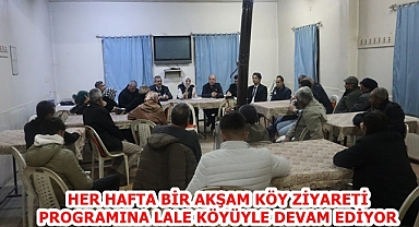 HER HAFTA BİR AKŞAM KÖY ZİYARETİ PROGRAMINA LALE KÖYÜYLE DEVAM EDİYOR