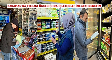 KARAMAN’DA YILBAŞI ÖNCESİ GIDA İŞLETMELERİNE SIKI DENETİM