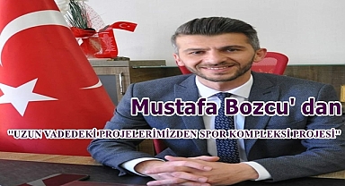 Bozcu' dan ''UZUN VADEDEKİ PROJELERİMİZDEN SPOR KOMPLEKSİ'' Projesi
