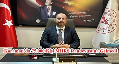Karaman’da 75.000 Kişi MHRS Randevusuna Gelmedi