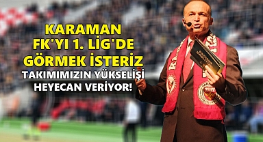 AKGÜN: KARAMAN FK'YI 1. LİG'DE GÖRMEK İSTERİZ: TAKIMIMIZIN YÜKSELİŞİ HEYECAN VERİYOR!