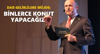 DARGELİRLİLERE MÜJDE; BİNLERCE KONUT YAPACAĞIZ!