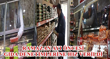 RAMAZAN AYI ÖNCESİ GIDA DENETİMLERİNE HIZ VERİLDİ