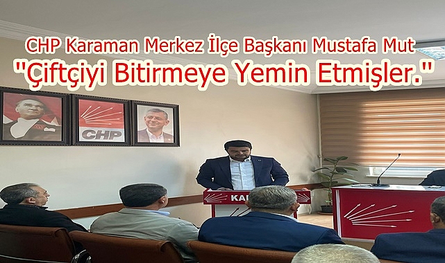 CHP Karaman Merkez İlçe Başkanı Mustafa Mut Çiftçiler ile İlgili Açıklama Yaptı