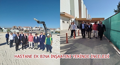 HASTANE EK BİNA İNŞAATINI YERİNDE İNCELEDİ