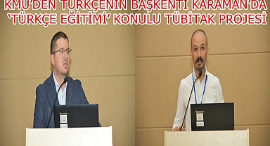 KMÜ’DEN TÜRKÇENİN BAŞKENTİ KARAMAN’DA ‘TÜRKÇE EĞİTİMİ’ KONULU TÜBİTAK PROJESİ