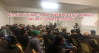 KİSECİK KÖYÜNDE “PLANLI ÜRETİME GEÇİŞ” KONULU TOPLANTI GERÇEKLEŞTİRİLDİ