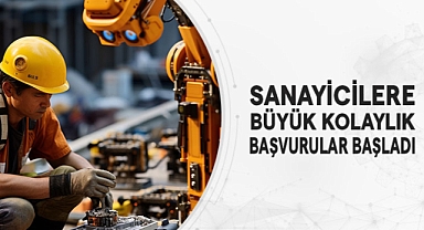 SANAYİCİLERE BÜYÜK KOLAYLIK BAŞVURULAR BAŞLADI
