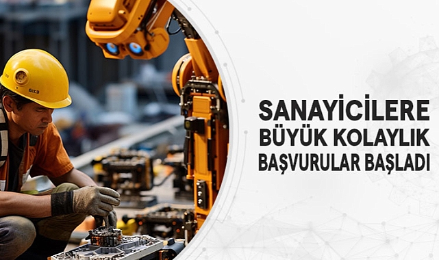 SANAYİCİLERE BÜYÜK KOLAYLIK BAŞVURULAR BAŞLADI