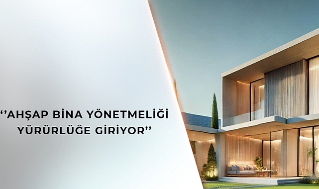 'AHŞAP BİNA YÖNETMELİĞİ' YÜRÜRLÜĞE GİRİYOR