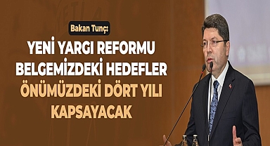 BAKAN TUNÇ: YENİ YARGI REFORMU BELGEMİZDEKİ HEDEFLER ÖNÜMÜZDEKİ DÖRT YILI KAPSAYACAK