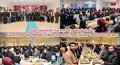 Özel Güvenlik Koruma Topluluğu’ndan Karaman Polis Meslek Eğitim Merkezi’ne Ziyaret ve İftar Programı