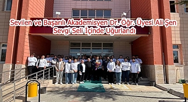 Sevilen ve Başarılı Akademisyen Dr. Öğr. Üyesi Ali Şen Sevgi Seli İçinde Uğurlandı