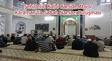 Şehirlerin Kalbi Camide Atıyor: Karaman’da Sabah Namazı Buluşması