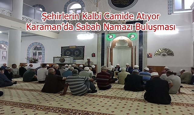 Şehirlerin Kalbi Camide Atıyor: Karaman’da Sabah Namazı Buluşması