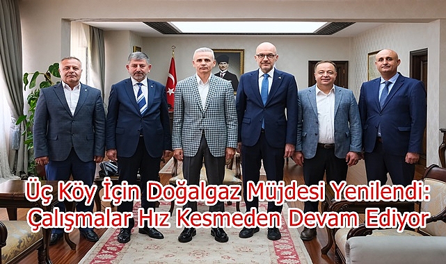 Üç Köy İçin Doğalgaz Müjdesi Yenilendi: Çalışmalar Hız Kesmeden Devam Ediyor