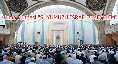 Cuma Hutbesi ''SUYUMUZU İSRAF ETMEYELİM''
