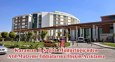 Karaman İl Sağlık Müdürlüğü'nden Atıl Malzeme İddialarına İlişkin Açıklama