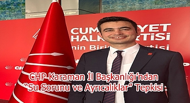 CHP Karaman İl Başkanlığı’ndan “Su Sorunu ve Ayrıcalıklar” Tepkisi