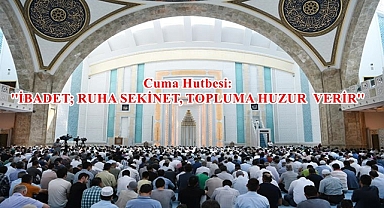 Cuma Hutbesi: ''İBADET; RUHA SEKİNET, TOPLUMA HUZUR VERİR''