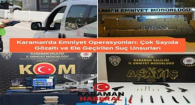 Karaman’da Emniyet Operasyonları: Çok Sayıda Gözaltı ve Ele Geçirilen Suç Unsurları