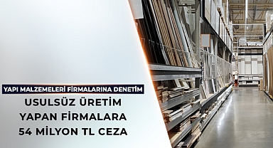 Usulsüz Üretim Yapan Yapı Malzemeleri Firmalarına 54 Milyon TL Ceza