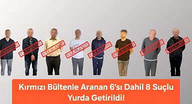 Kırmızı Bültenle Aranan 6’sı Dahil 8 Suçlu Yurda Getirildi!