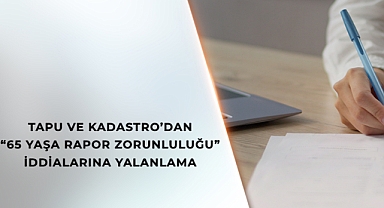 Tapu İşlemlerinde 65 Yaş Üstüne Rutin Rapor İddiası Gerçeği Yansıtmıyor