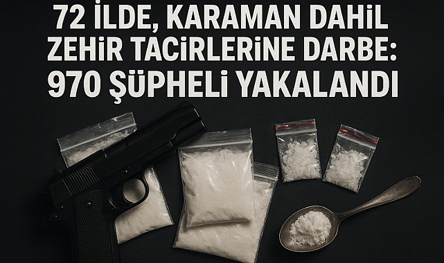 72 İlde, Karaman Dahil Zehir Tacirlerine Darbe: 970 Şüpheli Yakalandı