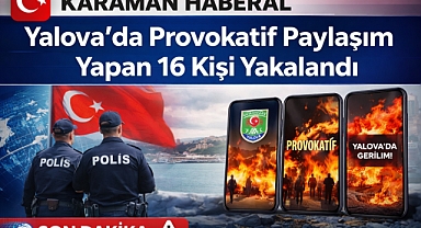 Yalova’da Provokatif Paylaşım Yapan 16 Kişi Yakalandı