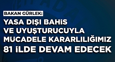 Gürlek: “Yasa Dışı Bahis ve Uyuşturucuyla Mücadelemiz 81 İlde Sürecek”