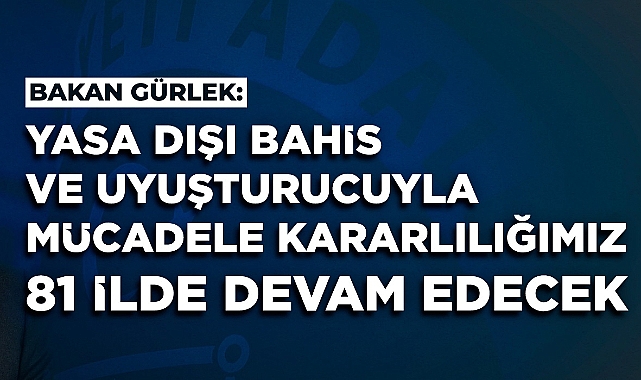 Gürlek: “Yasa Dışı Bahis ve Uyuşturucuyla Mücadelemiz 81 İlde Sürecek”