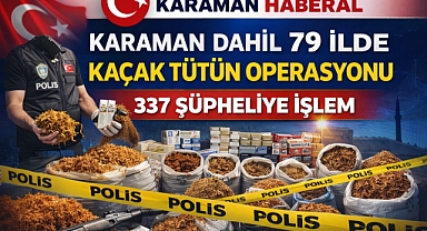 Karaman Dahil 79 İlde Kaçak Tütün Operasyonu: 337 Şüpheliye İşlem
