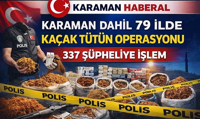 Karaman Dahil 79 İlde Kaçak Tütün Operasyonu: 337 Şüpheliye İşlem