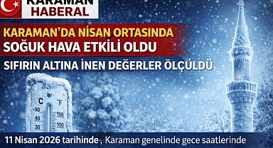 KARAMAN’DA NİSAN ORTASINDA SOĞUK HAVA ETKİLİ OLDU: SIFIRIN ALTINA İNEN DEĞERLER ÖLÇÜLDÜ